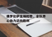 开云官网-佛罗伦萨主场险胜，全队齐心协力迈向胜利的简单介绍